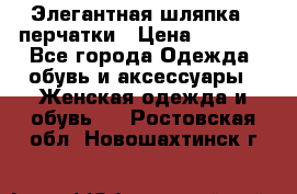 Элегантная шляпка   перчатки › Цена ­ 2 000 - Все города Одежда, обувь и аксессуары » Женская одежда и обувь   . Ростовская обл.,Новошахтинск г.